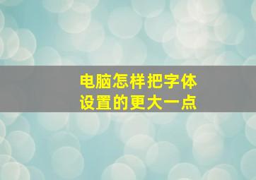 电脑怎样把字体设置的更大一点