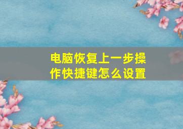 电脑恢复上一步操作快捷键怎么设置