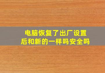 电脑恢复了出厂设置后和新的一样吗安全吗