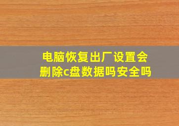 电脑恢复出厂设置会删除c盘数据吗安全吗