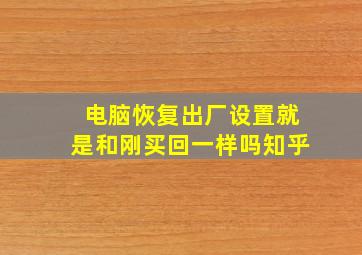 电脑恢复出厂设置就是和刚买回一样吗知乎