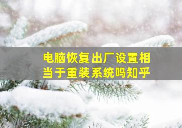 电脑恢复出厂设置相当于重装系统吗知乎