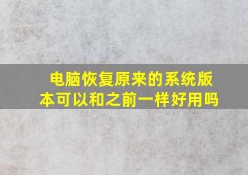 电脑恢复原来的系统版本可以和之前一样好用吗