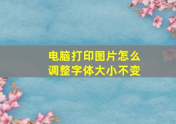 电脑打印图片怎么调整字体大小不变