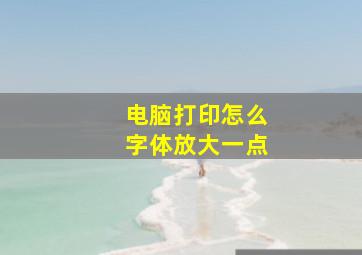 电脑打印怎么字体放大一点