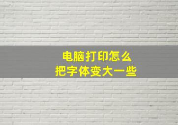 电脑打印怎么把字体变大一些