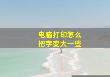 电脑打印怎么把字变大一些