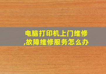 电脑打印机上门维修,故障维修服务怎么办