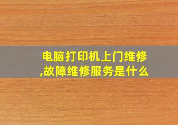 电脑打印机上门维修,故障维修服务是什么