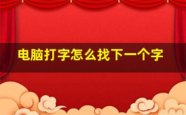 电脑打字怎么找下一个字