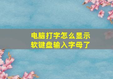 电脑打字怎么显示软键盘输入字母了