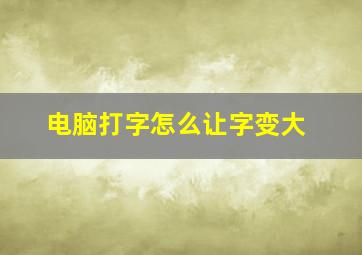 电脑打字怎么让字变大