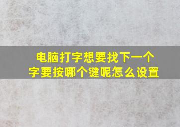 电脑打字想要找下一个字要按哪个键呢怎么设置