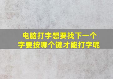 电脑打字想要找下一个字要按哪个键才能打字呢