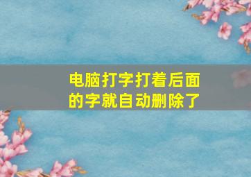 电脑打字打着后面的字就自动删除了