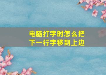 电脑打字时怎么把下一行字移到上边