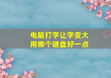 电脑打字让字变大用哪个键盘好一点