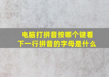 电脑打拼音按哪个键看下一行拼音的字母是什么