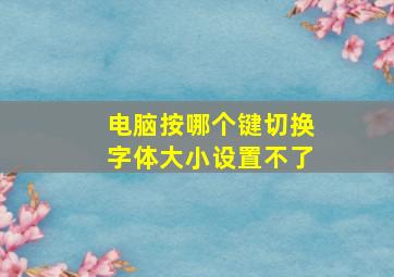 电脑按哪个键切换字体大小设置不了