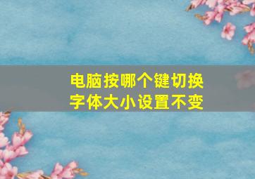 电脑按哪个键切换字体大小设置不变