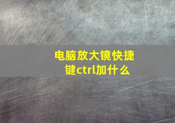 电脑放大镜快捷键ctrl加什么