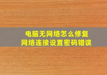 电脑无网络怎么修复网络连接设置密码错误