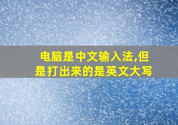 电脑是中文输入法,但是打出来的是英文大写