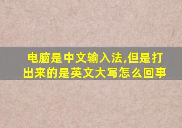 电脑是中文输入法,但是打出来的是英文大写怎么回事