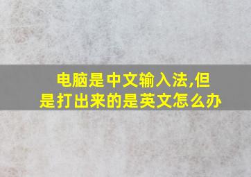 电脑是中文输入法,但是打出来的是英文怎么办