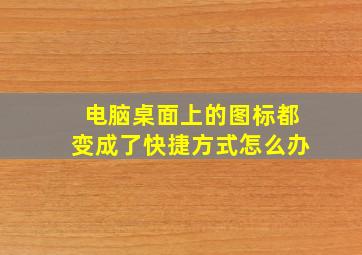 电脑桌面上的图标都变成了快捷方式怎么办