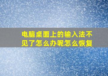 电脑桌面上的输入法不见了怎么办呢怎么恢复