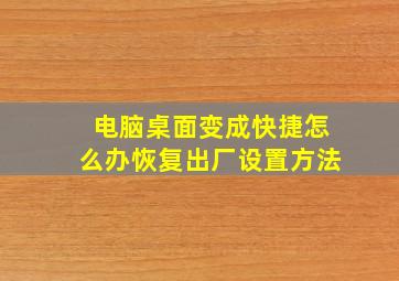 电脑桌面变成快捷怎么办恢复出厂设置方法