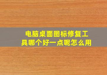 电脑桌面图标修复工具哪个好一点呢怎么用