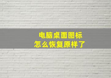 电脑桌面图标怎么恢复原样了