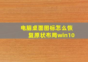 电脑桌面图标怎么恢复原状布局win10