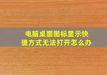 电脑桌面图标显示快捷方式无法打开怎么办