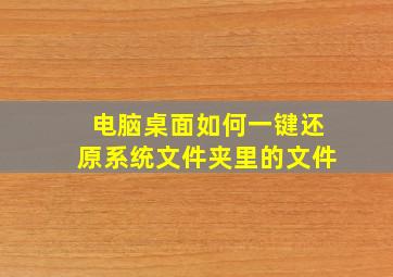 电脑桌面如何一键还原系统文件夹里的文件