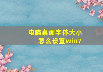 电脑桌面字体大小怎么设置win7