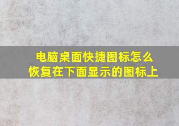 电脑桌面快捷图标怎么恢复在下面显示的图标上