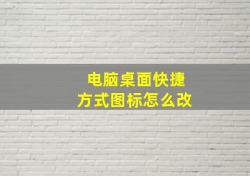 电脑桌面快捷方式图标怎么改