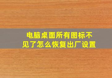 电脑桌面所有图标不见了怎么恢复出厂设置