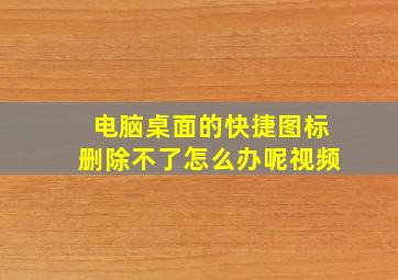 电脑桌面的快捷图标删除不了怎么办呢视频