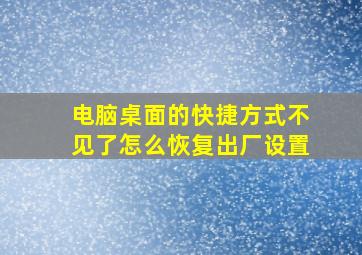 电脑桌面的快捷方式不见了怎么恢复出厂设置