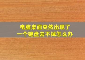 电脑桌面突然出现了一个键盘去不掉怎么办