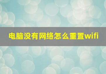 电脑没有网络怎么重置wifi