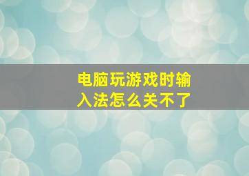 电脑玩游戏时输入法怎么关不了