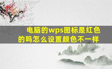 电脑的wps图标是红色的吗怎么设置颜色不一样