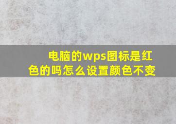 电脑的wps图标是红色的吗怎么设置颜色不变