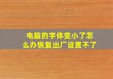 电脑的字体变小了怎么办恢复出厂设置不了