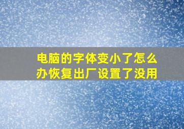 电脑的字体变小了怎么办恢复出厂设置了没用